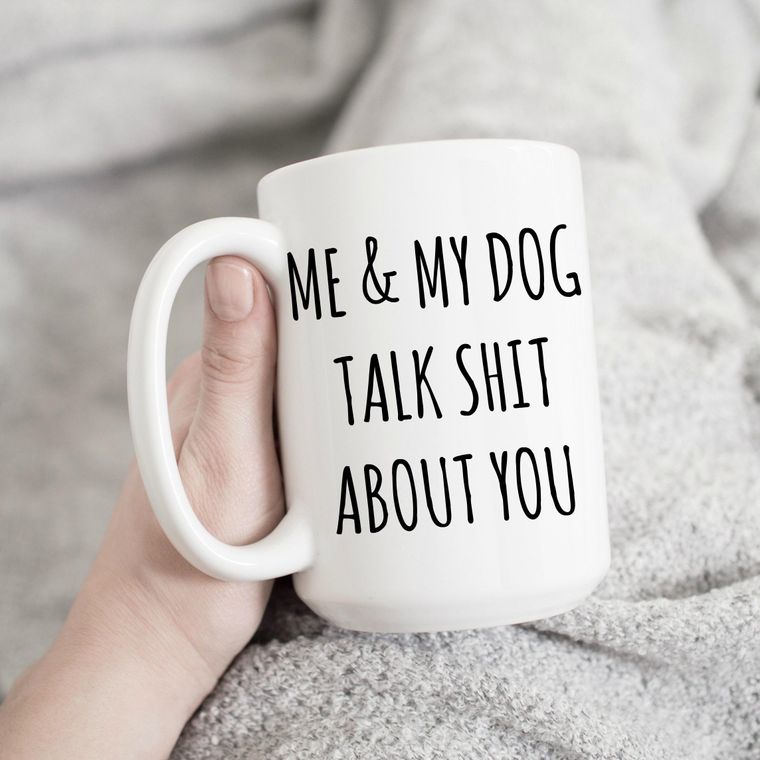 A mug for all the dog lovers out there!  Me and My Dog Talk Shit About You 15 oz Mug *Professionally Made, Dishwasher and Microwave Safe *100% Ceramic